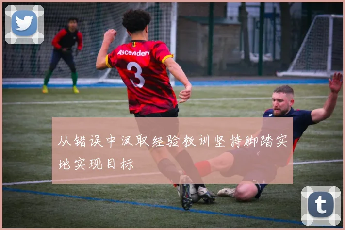 从错误中汲取经验教训坚持脚踏实地实现目标