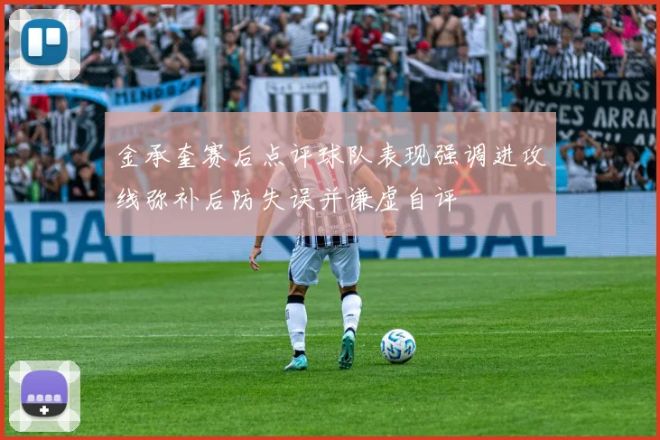 金承奎赛后点评球队表现强调进攻线弥补后防失误并谦虚自评