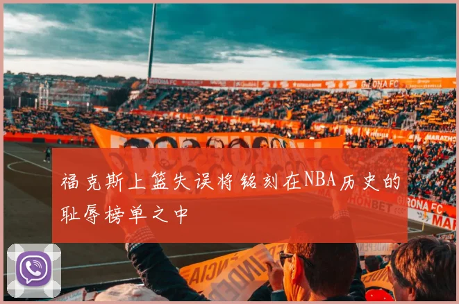 福克斯上篮失误将铭刻在NBA历史的耻辱榜单之中
